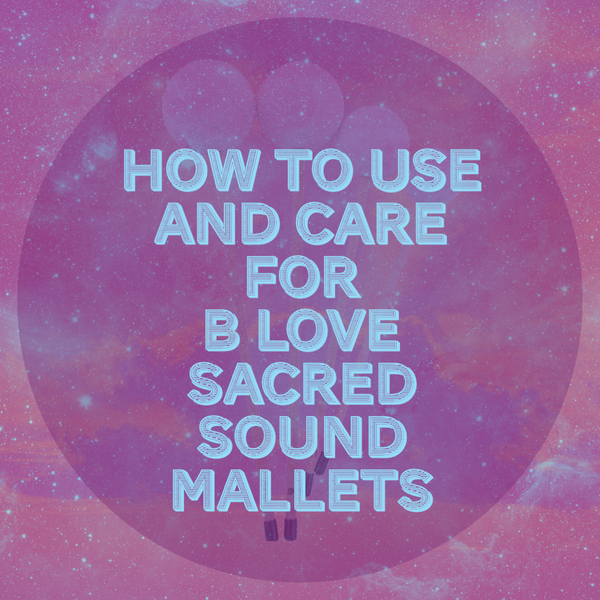 How to Use and Care for B Love Sacred Sound Flumis and Friction Mallets