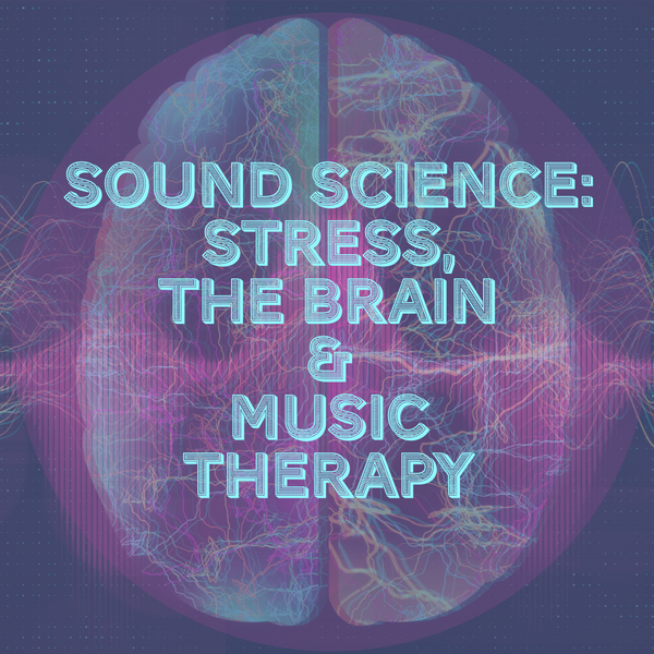 Sound Science: Stress, the Brain, and Sound Therapy