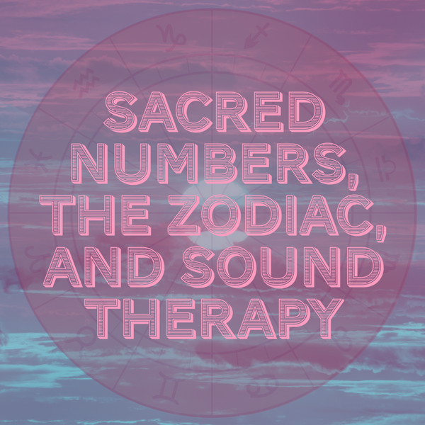 Sacred Numbers, the Twelve Signs of the Zodiac, and Sound Therapy